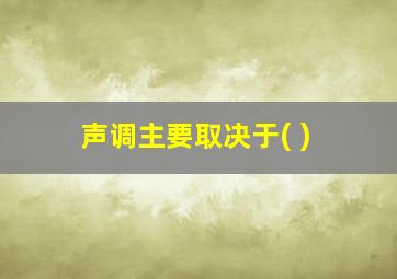 声调主要取决于( )